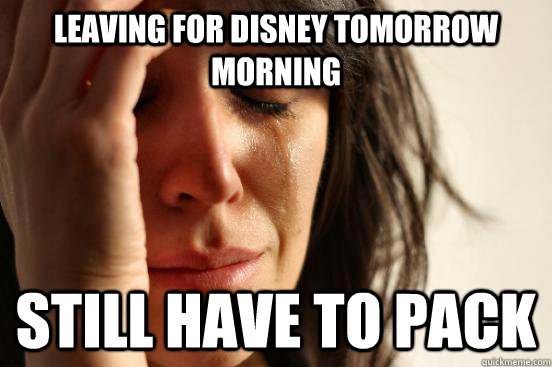 Leaving for Disney tomorrow morning Still have to pack  First World Problems