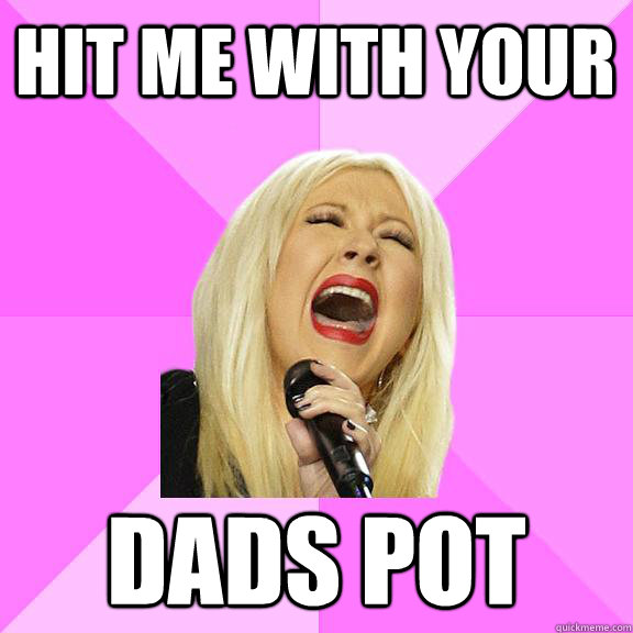 Hit me with your dads pot  Wrong Lyrics Christina