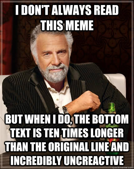 I don't always read this meme but when I do, the bottom text is ten times longer than the original line and incredibly uncreactive - I don't always read this meme but when I do, the bottom text is ten times longer than the original line and incredibly uncreactive  The Most Interesting Man In The World