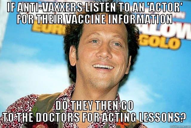 IF ANTI-VAXXERS LISTEN TO AN 'ACTOR' FOR THEIR VACCINE INFORMATION DO THEY THEN GO TO THE DOCTORS FOR ACTING LESSONS? Misc