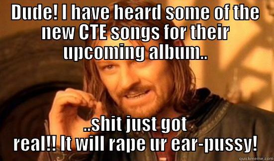 Causing The Exile bout new album - DUDE! I HAVE HEARD SOME OF THE NEW CTE SONGS FOR THEIR UPCOMING ALBUM.. ..SHIT JUST GOT REAL!! IT WILL RAPE UR EAR-PUSSY! Boromir