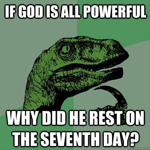 If God is all powerful Why did he rest on the seventh day? - If God is all powerful Why did he rest on the seventh day?  Philosoraptor