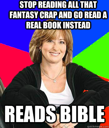 stop reading all that fantasy crap and go read a real book instead  reads bible  Sheltering Suburban Mom