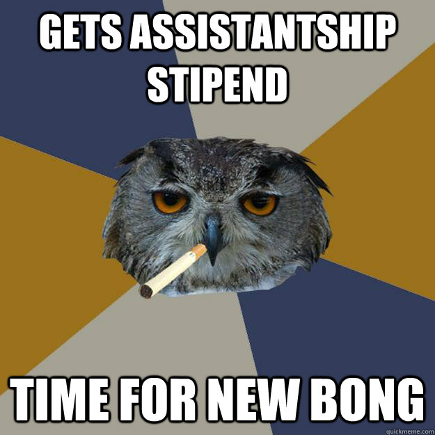 Gets assistantship stipend TIME FOR NEW BONG  Art Student Owl