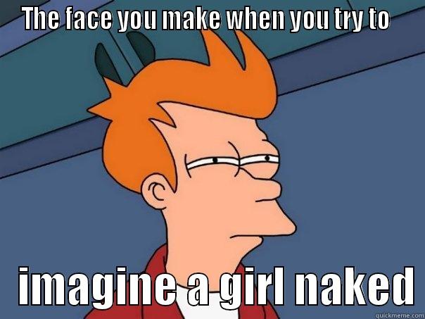 THE FACE YOU MAKE WHEN YOU TRY TO      IMAGINE A GIRL NAKED Futurama Fry