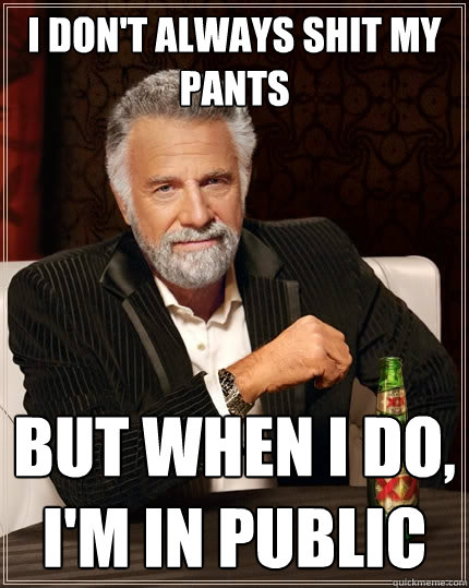 I don't always shit my pants But when I do, I'm in public - I don't always shit my pants But when I do, I'm in public  The Most Interesting Man In The World