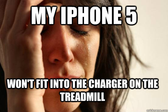 My iPhone 5  Won't fit into the charger on the treadmill  First World Problems