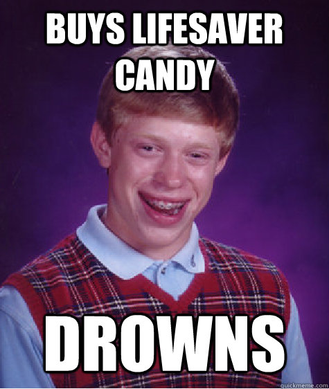 Buys LifeSaver candy Drowns  Bad Luck Brian