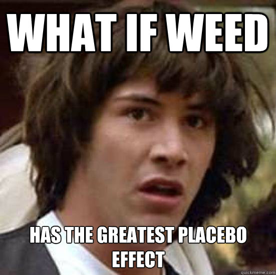 What if weed has the greatest placebo effect   Conspiracy Keanu Snow