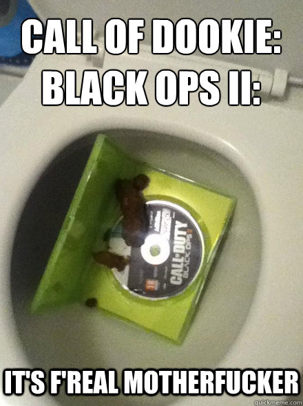 Call of dookie:
Black ops II: It's F'real motherfucker - Call of dookie:
Black ops II: It's F'real motherfucker  Call of Dookie Black Ops II