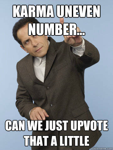 karma uneven number... can we just upvote that a little  