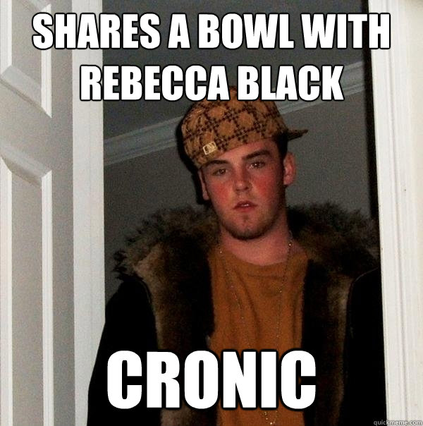 SHARES A BOWL WITH REBECCA BLACK  CRONIC   Scumbag Steve