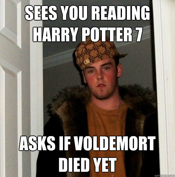 Sees you reading Harry Potter 7 Asks if Voldemort died yet  Scumbag Steve