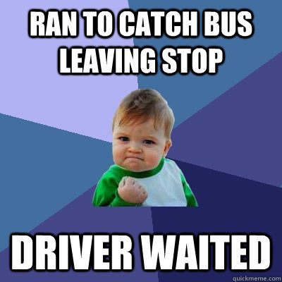 Ran to catch bus leaving stop DRIVER WAITED  Success Kid