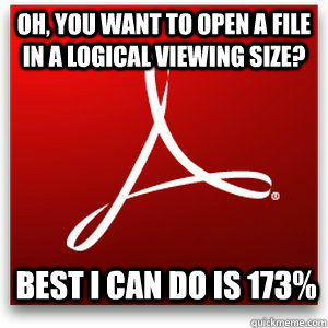 Oh, you want to open a file in a logical viewing size? Best I can do is 173%  Scumbag Adobe