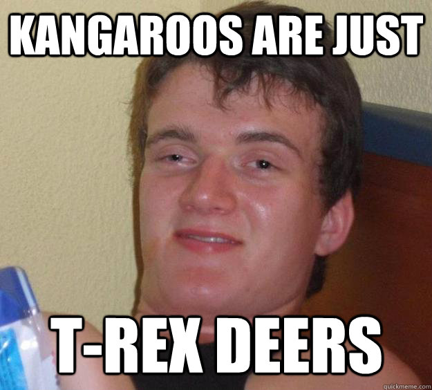 Kangaroos are just T-Rex deers - Kangaroos are just T-Rex deers  10 Guy