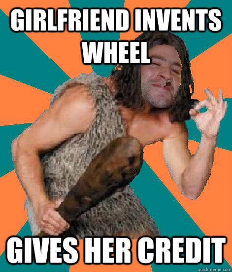 Girlfriend invents wheel Gives her credit  Good Guy Grog