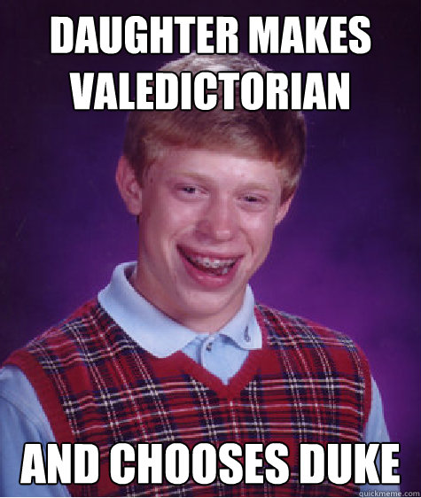 Daughter Makes Valedictorian  And chooses Duke  Bad Luck Brian