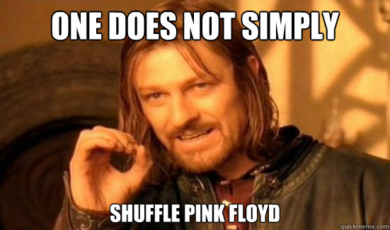 One Does Not Simply 
shuffle Pink Floyd  Boromir