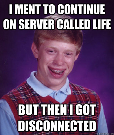 I ment to continue on server called Life But then i got disconnected  Bad Luck Brian