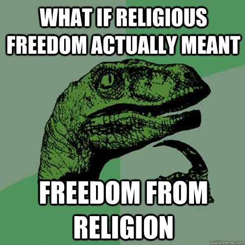 What if religious freedom actually meant   freedom from religion   Philosoraptor