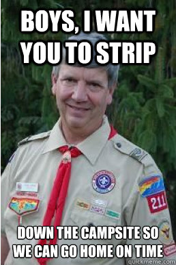 Boys, I want you to strip Down the campsite so we can go home on time  Harmless Scout Leader