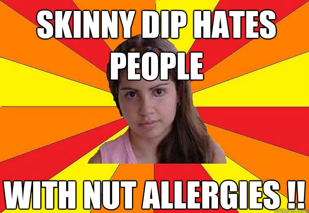 Skinny dip hates people  with nut allergies !! - Skinny dip hates people  with nut allergies !!  Average White Girl