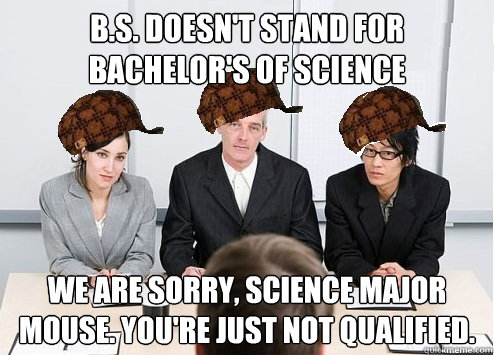 B.s. doesn't stand for bachelor's of science we are sorry, science major mouse. you're just not qualified.  Scumbag Employer