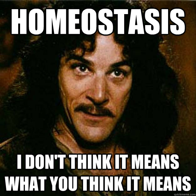 Homeostasis I don't think it means what you think it means - Homeostasis I don't think it means what you think it means  Inigo Montoya