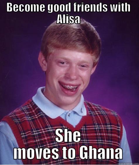 BECOME GOOD FRIENDS WITH ALISA SHE MOVES TO GHANA Bad Luck Brian