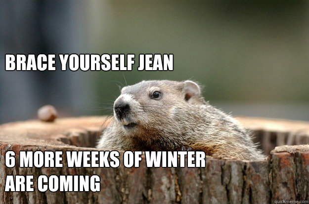 Brace Yourself Jean



6 more weeks of winter are coming  