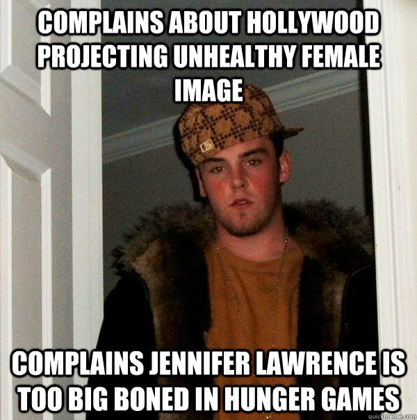 Complains About Hollywood Projecting Unhealthy Female Image Complains Jennifer Lawrence is Too Big Boned in Hunger Games - Complains About Hollywood Projecting Unhealthy Female Image Complains Jennifer Lawrence is Too Big Boned in Hunger Games  Scumbag Steve