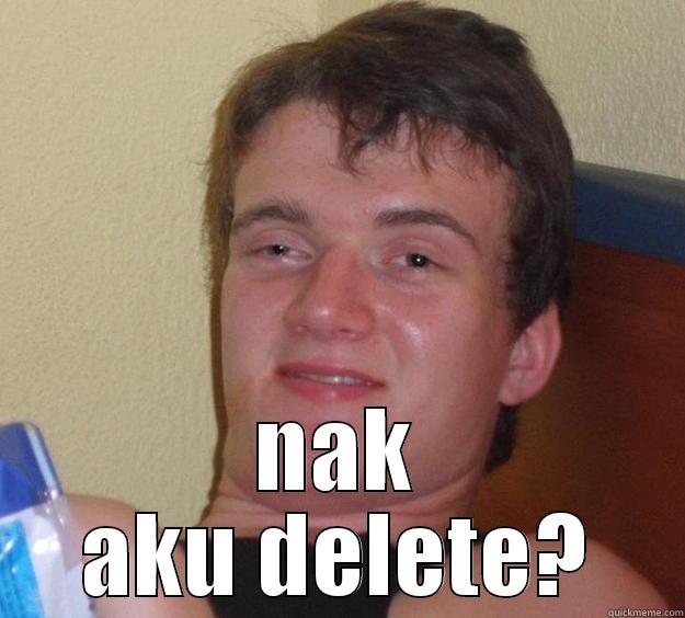 delete it -  NAK AKU DELETE? 10 Guy