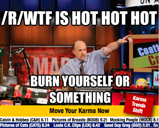 /R/WTF is hot HOT HOT burn yourself or something  Mad Karma with Jim Cramer