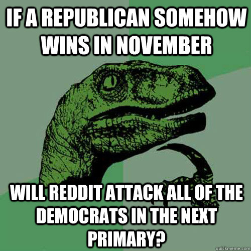 If a republican somehow wins in November Will Reddit attack all of the democrats in the next primary?  Philosoraptor