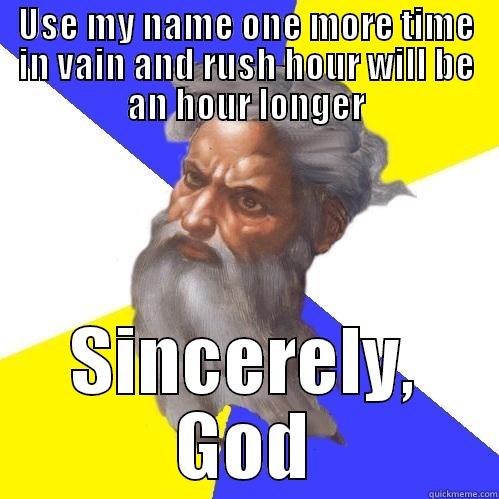 USE MY NAME ONE MORE TIME IN VAIN AND RUSH HOUR WILL BE AN HOUR LONGER SINCERELY, GOD Advice God