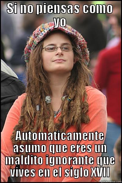 SI NO PIENSAS COMO YO AUTOMATICAMENTE ASUMO QUE ERES UN MALDITO IGNORANTE QUE VIVES EN EL SIGLO XVII College Liberal