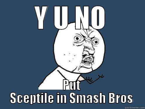 Y U NO PUT SCEPTILE IN SMASH BROS Y U No