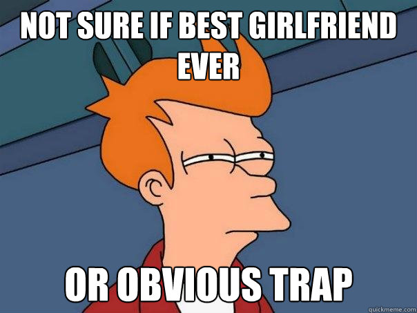 Not sure if best girlfriend ever or obvious trap - Not sure if best girlfriend ever or obvious trap  Futurama Fry