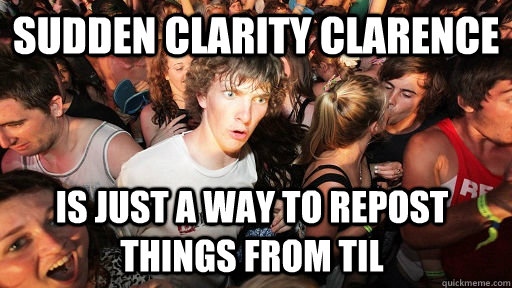 Sudden clarity clarence  is just a way to repost things from TIL  Sudden Clarity Clarence