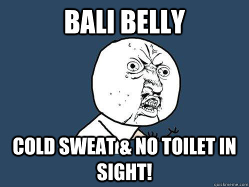 Bali Belly Cold sweat & No Toilet in sight! - Bali Belly Cold sweat & No Toilet in sight!  Y U No