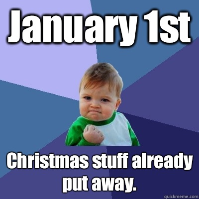 January 1st Christmas stuff already put away. - January 1st Christmas stuff already put away.  Success Kid