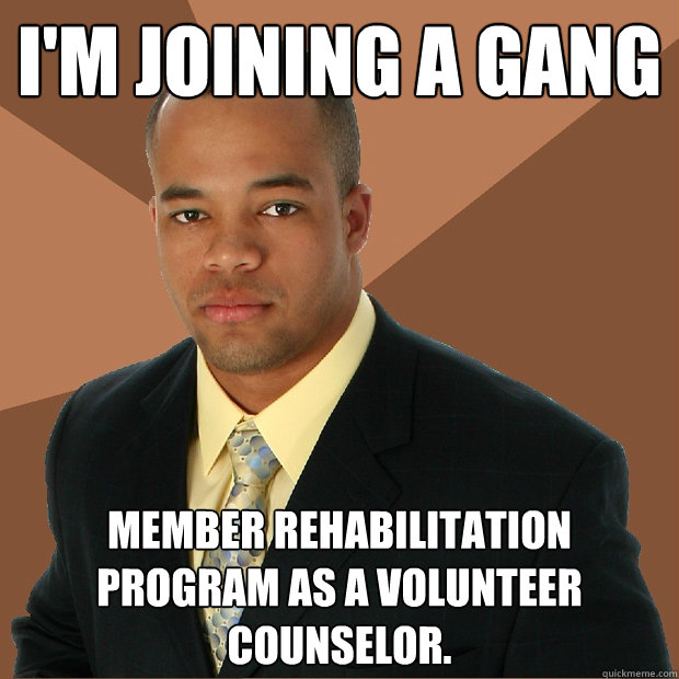 I'm joining a gang member rehabilitation program as a volunteer counselor. - I'm joining a gang member rehabilitation program as a volunteer counselor.  Successful Black Man