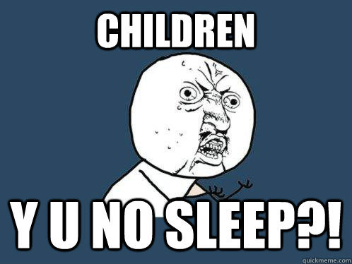 Children y u no sleep?!  Y U No