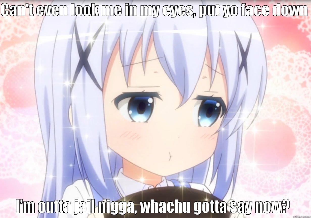 Chino-chan got dat motivation - CAN'T EVEN LOOK ME IN MY EYES, PUT YO FACE DOWN  I'M OUTTA JAIL NIGGA, WHACHU GOTTA SAY NOW?  Misc