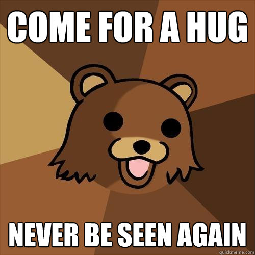 Come for a hug Never be seen again  Pedobear