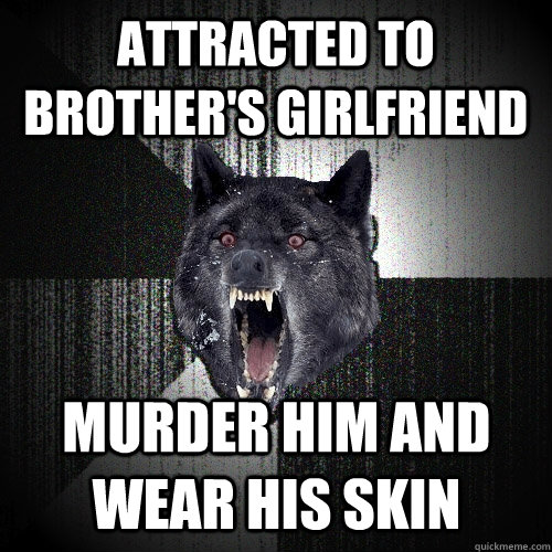 attracted to brother's girlfriend  murder him and wear his skin  Insanity Wolf