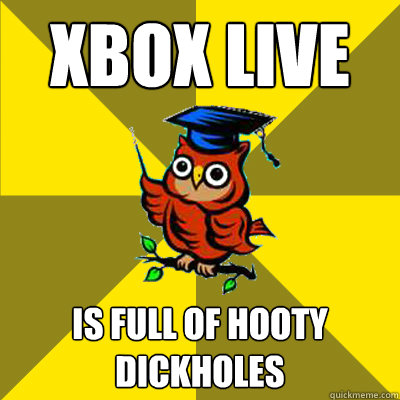 XBOX LIVE IS FULL OF HOOTY DICKHOLES - XBOX LIVE IS FULL OF HOOTY DICKHOLES  Observational Owl