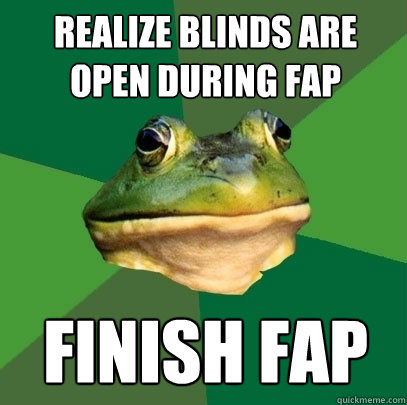 Realize blinds are open during fap finish fap  Foul Bachelor Frog