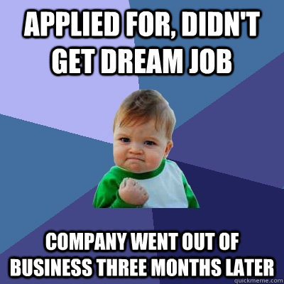 Applied for, didn't get dream job Company went out of business three months later - Applied for, didn't get dream job Company went out of business three months later  Success Kid